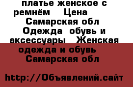 платье женское с ремнём. › Цена ­ 850 - Самарская обл. Одежда, обувь и аксессуары » Женская одежда и обувь   . Самарская обл.